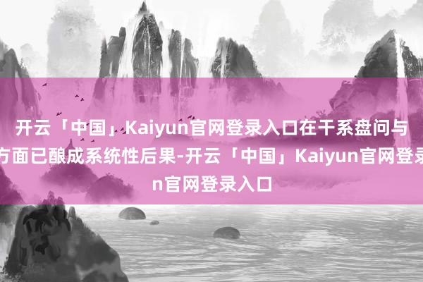 开云「中国」Kaiyun官网登录入口在干系盘问与试验方面已酿成系统性后果-开云「中国」Kaiyun官网登录入口