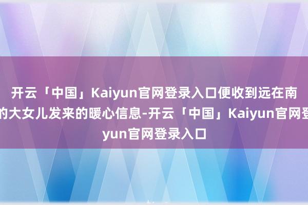 开云「中国」Kaiyun官网登录入口便收到远在南京大学的大女儿发来的暖心信息-开云「中国」Kaiyun官网登录入口
