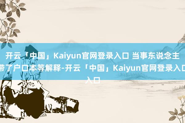开云「中国」Kaiyun官网登录入口 当事东说念主带了户口本等解释-开云「中国」Kaiyun官网登录入口