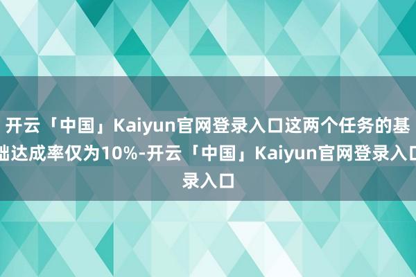 开云「中国」Kaiyun官网登录入口这两个任务的基础达成率仅为10%-开云「中国」Kaiyun官网登录入口
