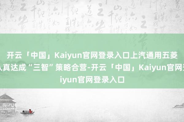开云「中国」Kaiyun官网登录入口上汽通用五菱与华为认真达成“三智”策略合营-开云「中国」Kaiyun官网登录入口