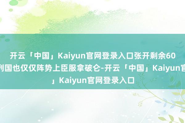 开云「中国」Kaiyun官网登录入口张开剩余60%加上欧洲列国也仅仅阵势上臣服拿破仑-开云「中国」Kaiyun官网登录入口