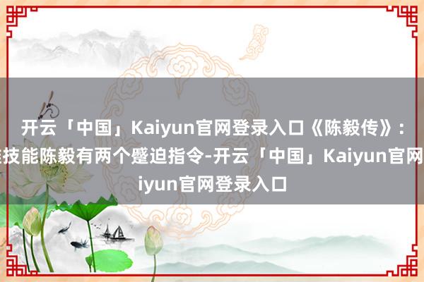 开云「中国」Kaiyun官网登录入口《陈毅传》：围歼黄维技能陈毅有两个蹙迫指令-开云「中国」Kaiyun官网登录入口