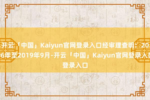 开云「中国」Kaiyun官网登录入口经审理查明：2006年至2019年9月-开云「中国」Kaiyun官网登录入口