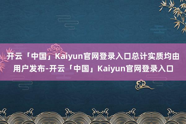 开云「中国」Kaiyun官网登录入口总计实质均由用户发布-开云「中国」Kaiyun官网登录入口