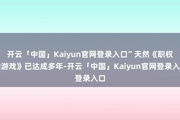 开云「中国」Kaiyun官网登录入口”天然《职权的游戏》已达成多年-开云「中国」Kaiyun官网登录入口