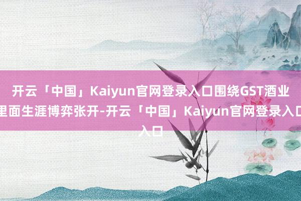 开云「中国」Kaiyun官网登录入口围绕GST酒业里面生涯博弈张开-开云「中国」Kaiyun官网登录入口