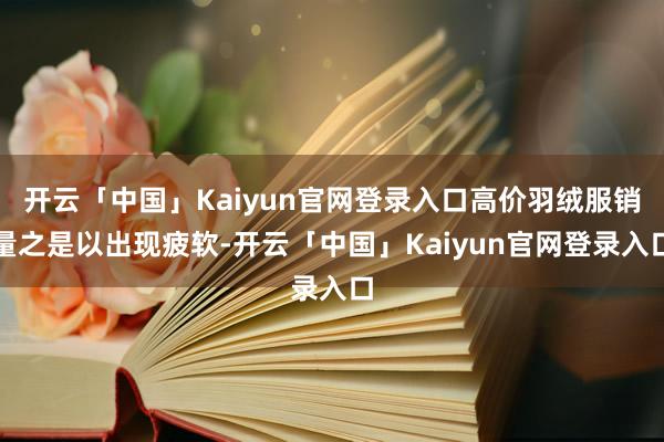 开云「中国」Kaiyun官网登录入口高价羽绒服销量之是以出现疲软-开云「中国」Kaiyun官网登录入口