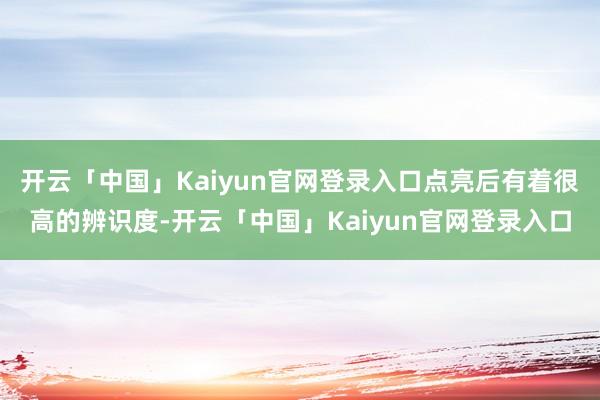 开云「中国」Kaiyun官网登录入口点亮后有着很高的辨识度-开云「中国」Kaiyun官网登录入口