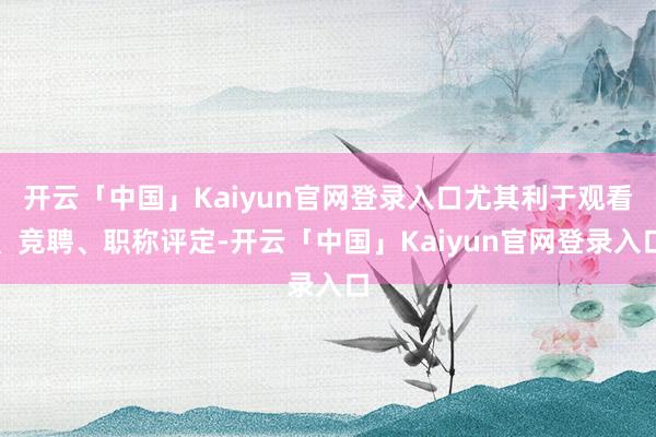开云「中国」Kaiyun官网登录入口尤其利于观看、竞聘、职称评定-开云「中国」Kaiyun官网登录入口