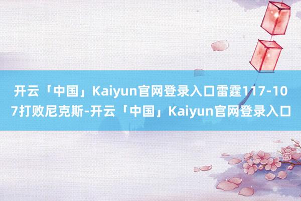 开云「中国」Kaiyun官网登录入口雷霆117-107打败尼克斯-开云「中国」Kaiyun官网登录入口