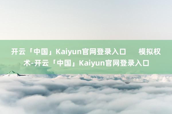 开云「中国」Kaiyun官网登录入口      模拟权术-开云「中国」Kaiyun官网登录入口
