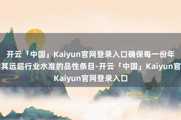 开云「中国」Kaiyun官网登录入口确保每一份年货都能达到其远超行业水准的品性条目-开云「中国」Kaiyun官网登录入口