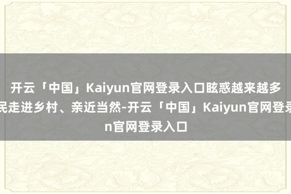开云「中国」Kaiyun官网登录入口眩惑越来越多的市民走进乡村、亲近当然-开云「中国」Kaiyun官网登录入口