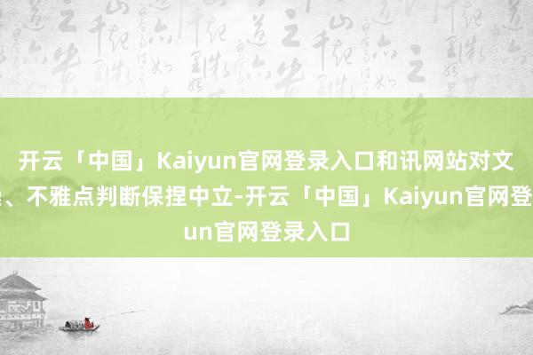 开云「中国」Kaiyun官网登录入口和讯网站对文中推崇、不雅点判断保捏中立-开云「中国」Kaiyun官网登录入口
