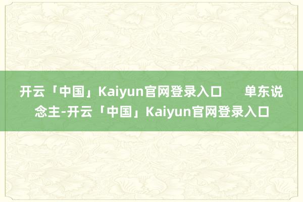 开云「中国」Kaiyun官网登录入口      单东说念主-开云「中国」Kaiyun官网登录入口