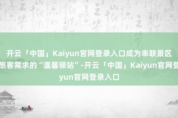 开云「中国」Kaiyun官网登录入口成为串联景区局势与旅客需求的“温馨驿站”-开云「中国」Kaiyun官网登录入口