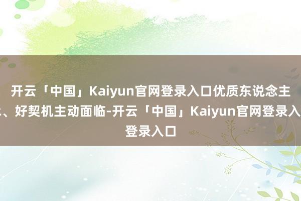 开云「中国」Kaiyun官网登录入口优质东说念主脉、好契机主动面临-开云「中国」Kaiyun官网登录入口