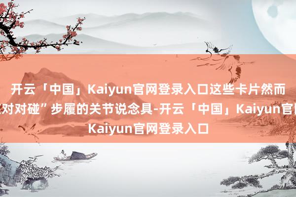 开云「中国」Kaiyun官网登录入口这些卡片然而参与“好菜对对碰”步履的关节说念具-开云「中国」Kaiyun官网登录入口