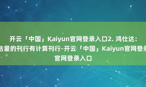 开云「中国」Kaiyun官网登录入口2. 鸿仕达:按照估量的刊行有计算刊行-开云「中国」Kaiyun官网登录入口