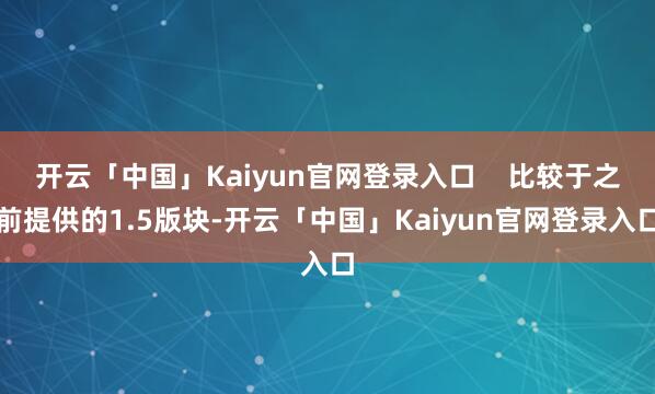 开云「中国」Kaiyun官网登录入口    比较于之前提供的1.5版块-开云「中国」Kaiyun官网登录入口