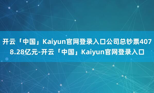 开云「中国」Kaiyun官网登录入口公司总钞票4078.28亿元-开云「中国」Kaiyun官网登录入口