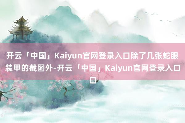 开云「中国」Kaiyun官网登录入口除了几张蛇眼装甲的截图外-开云「中国」Kaiyun官网登录入口