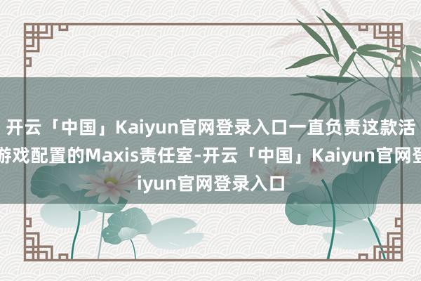 开云「中国」Kaiyun官网登录入口一直负责这款活命模拟游戏配置的Maxis责任室-开云「中国」Kaiyun官网登录入口