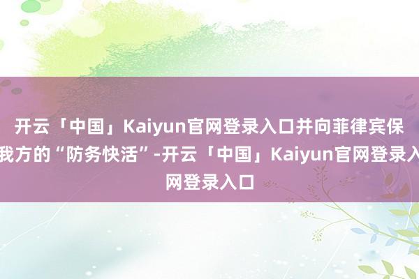 开云「中国」Kaiyun官网登录入口并向菲律宾保证我方的“防务快活”-开云「中国」Kaiyun官网登录入口