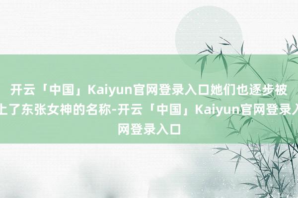 开云「中国」Kaiyun官网登录入口她们也逐步被冠上了东张女神的名称-开云「中国」Kaiyun官网登录入口