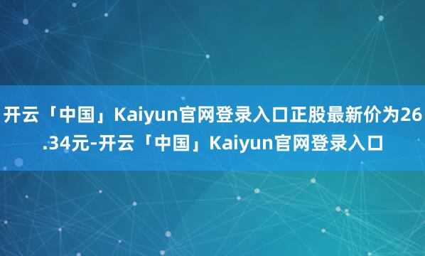 开云「中国」Kaiyun官网登录入口正股最新价为26.34元-开云「中国」Kaiyun官网登录入口