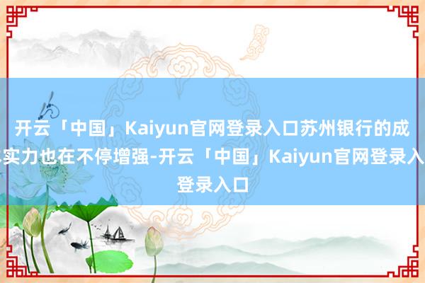 开云「中国」Kaiyun官网登录入口苏州银行的成本实力也在不停增强-开云「中国」Kaiyun官网登录入口