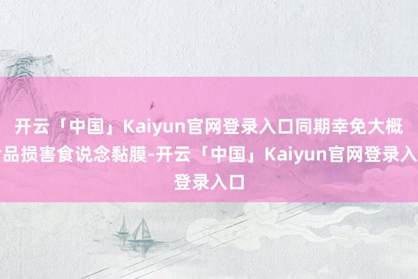 开云「中国」Kaiyun官网登录入口同期幸免大概食品损害食说念黏膜-开云「中国」Kaiyun官网登录入口