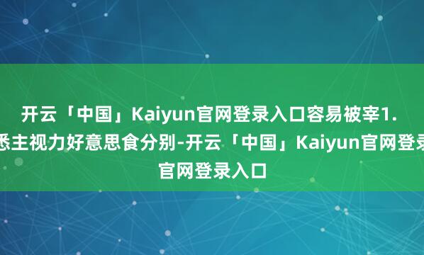 开云「中国」Kaiyun官网登录入口容易被宰1. 不熟悉主视力好意思食分别-开云「中国」Kaiyun官网登录入口