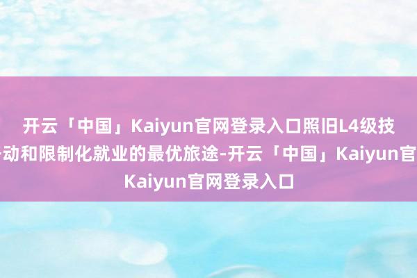 开云「中国」Kaiyun官网登录入口照旧L4级技能杀青冷开动和限制化就业的最优旅途-开云「中国」Kaiyun官网登录入口