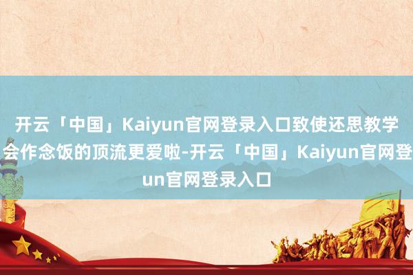 开云「中国」Kaiyun官网登录入口致使还思教学亲们！会作念饭的顶流更爱啦-开云「中国」Kaiyun官网登录入口