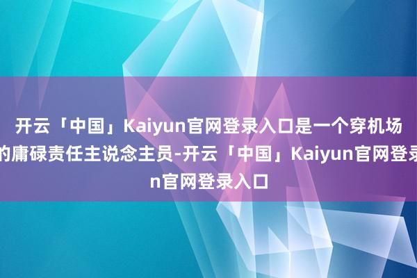开云「中国」Kaiyun官网登录入口是一个穿机场制服的庸碌责任主说念主员-开云「中国」Kaiyun官网登录入口