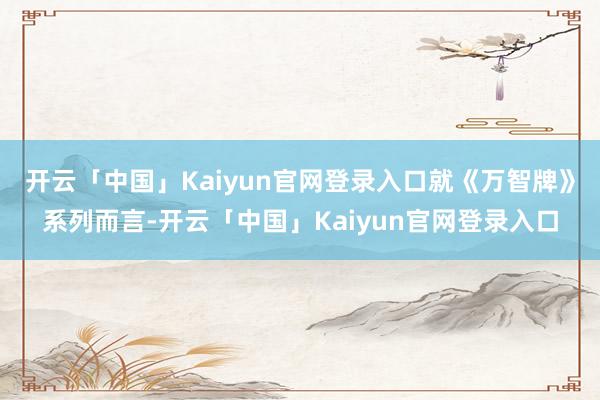 开云「中国」Kaiyun官网登录入口就《万智牌》系列而言-开云「中国」Kaiyun官网登录入口