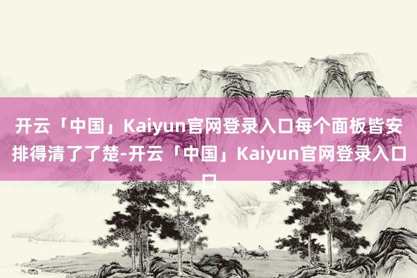 开云「中国」Kaiyun官网登录入口每个面板皆安排得清了了楚-开云「中国」Kaiyun官网登录入口