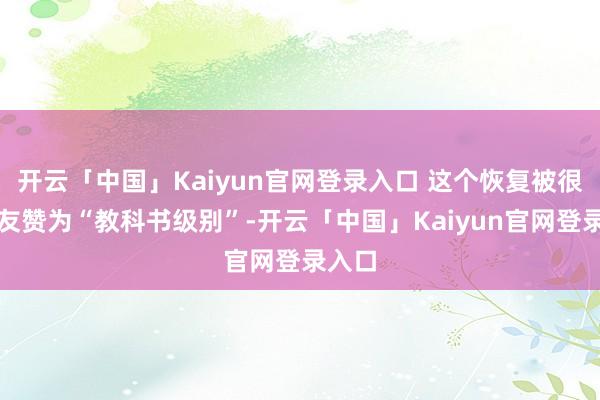 开云「中国」Kaiyun官网登录入口 这个恢复被很多网友赞为“教科书级别”-开云「中国」Kaiyun官网登录入口