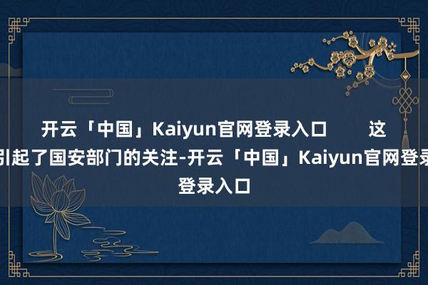 开云「中国」Kaiyun官网登录入口        这件事引起了国安部门的关注-开云「中国」Kaiyun官网登录入口