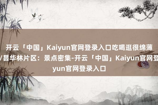 开云「中国」Kaiyun官网登录入口吃喝逛很绵薄司门口/昙华林片区:景点密集-开云「中国」Kaiyun官网登录入口