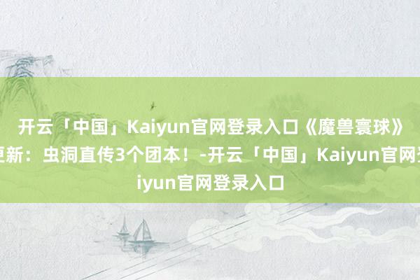 开云「中国」Kaiyun官网登录入口《魔兽寰球》时光服更新：虫洞直传3个团本！-开云「中国」Kaiyun官网登录入口
