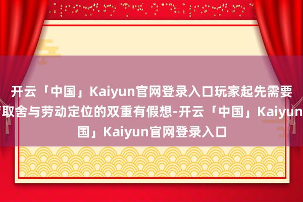 开云「中国」Kaiyun官网登录入口玩家起先需要靠近的是阵营取舍与劳动定位的双重有假想-开云「中国」Kaiyun官网登录入口