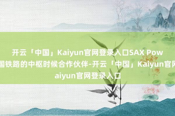 开云「中国」Kaiyun官网登录入口SAX Power动作德国铁路的中枢时候合作伙伴-开云「中国」Kaiyun官网登录入口