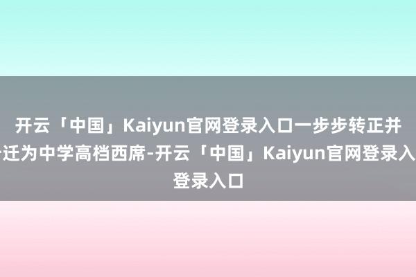 开云「中国」Kaiyun官网登录入口一步步转正并升迁为中学高档西席-开云「中国」Kaiyun官网登录入口