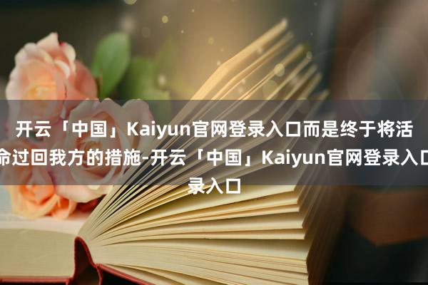 开云「中国」Kaiyun官网登录入口而是终于将活命过回我方的措施-开云「中国」Kaiyun官网登录入口