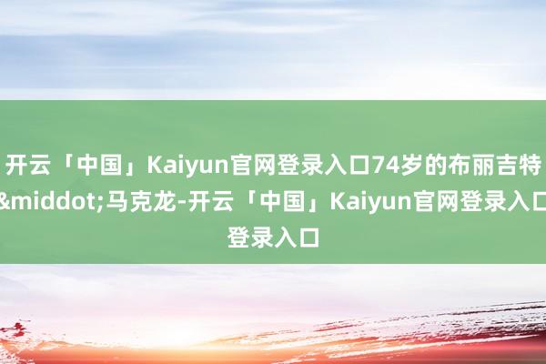 开云「中国」Kaiyun官网登录入口74岁的布丽吉特·马克龙-开云「中国」Kaiyun官网登录入口