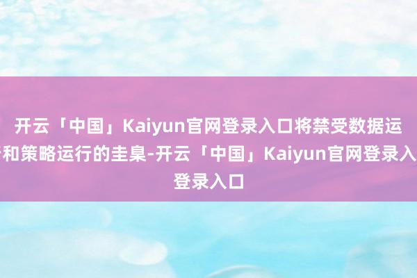 开云「中国」Kaiyun官网登录入口将禁受数据运行和策略运行的圭臬-开云「中国」Kaiyun官网登录入口