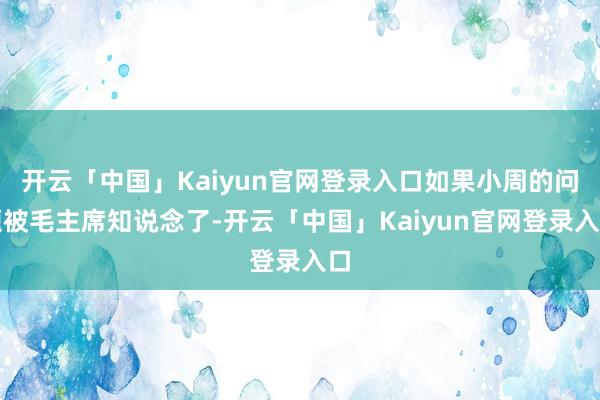 开云「中国」Kaiyun官网登录入口如果小周的问题被毛主席知说念了-开云「中国」Kaiyun官网登录入口